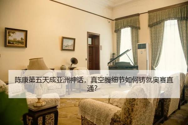 陈康第五天成亚洲神话，真空腹细节如何铸就奥赛直通？